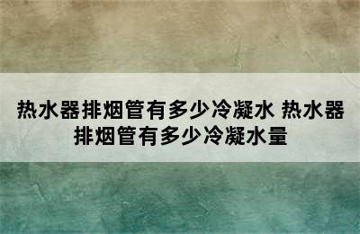 热水器排烟管有多少冷凝水 热水器排烟管有多少冷凝水量